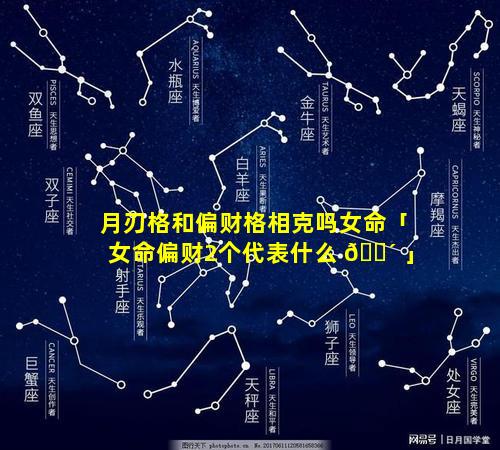 月刃格和偏财格相克吗女命「女命偏财2个代表什么 🌴 」